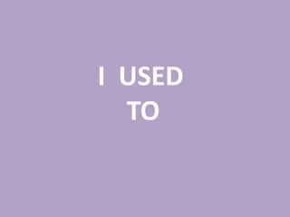 I USED
  TO
 