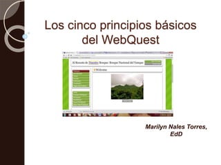 Los cinco principios básicos 
del WebQuest 
Marilyn Nales Torres, 
EdD 
 