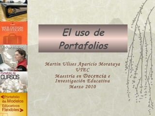 El uso de Portafolios Martin Ulises Aparicio Morataya UTEC Maestría en  Docencia  e Investigación Educativa Marzo 2010 
