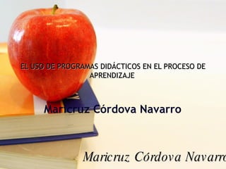 EL USO DE PROGRAMAS DIDÁCTICOS EN EL PROCESO DE APRENDIZAJE   Maricruz Córdova Navarro Maricruz Córdova Navarro 