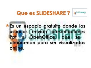 Es un espacio gratuito donde los usuarios envían presentaciones Ppt u OpenOffice, que se  almacenan para ser visualizadas online. 