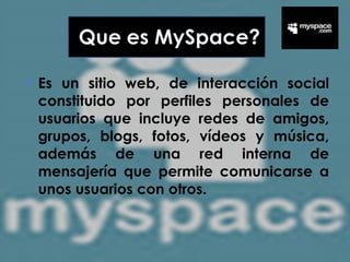 Es un sitio web, de interacción social constituido por perfiles personales de usuarios que incluye redes de amigos, grupos, blogs, fotos, vídeos y música, además de una red interna de mensajería que permite comunicarse a unos usuarios con otros.  