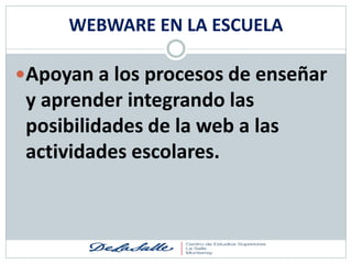 WEBWARE EN LA ESCUELA

Apoyan a los procesos de enseñar
 y aprender integrando las
 posibilidades de la web a las
 actividades escolares.
 