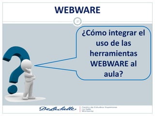 WEBWARE
   37




        ¿Cómo integrar el
           uso de las
          herramientas
          WEBWARE al
              aula?
 