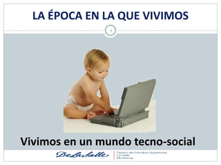 LA ÉPOCA EN LA QUE VIVIMOS
                4




Vivimos en un mundo tecno-social
 