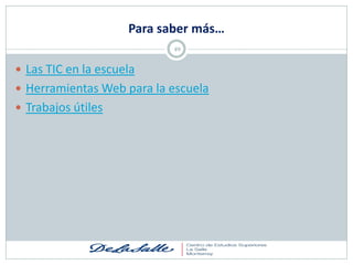 Para saber más…
                            49


 Las TIC en la escuela
 Herramientas Web para la escuela
 Trabajos útiles
 