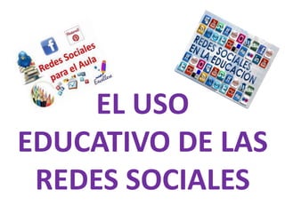 EL USO
EDUCATIVO DE LAS
REDES SOCIALES
 