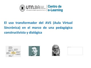 El uso transformador del AVS (Aula Virtual 
Sincrónica) en el marco de una pedagógica 
constructivista y dialógica 
 