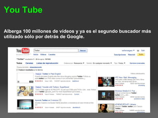 You Tube
Alberga 100 millones de vídeos y ya es el segundo buscador más
utilizado sólo por detrás de Google.
 