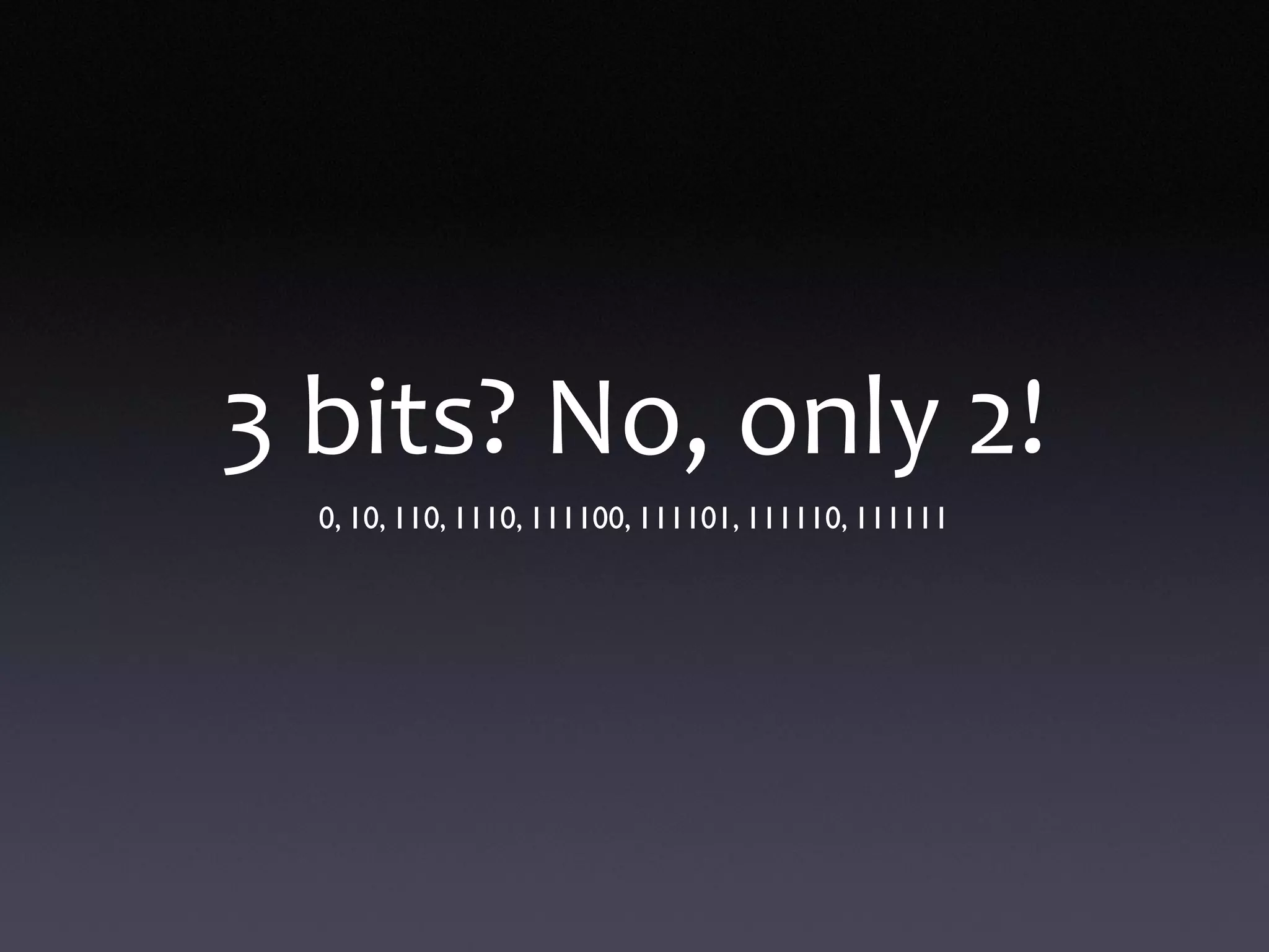3 bits? No, only 2!
0, 10, 110, 1110, 111100, 111101, 111110, 111111
 