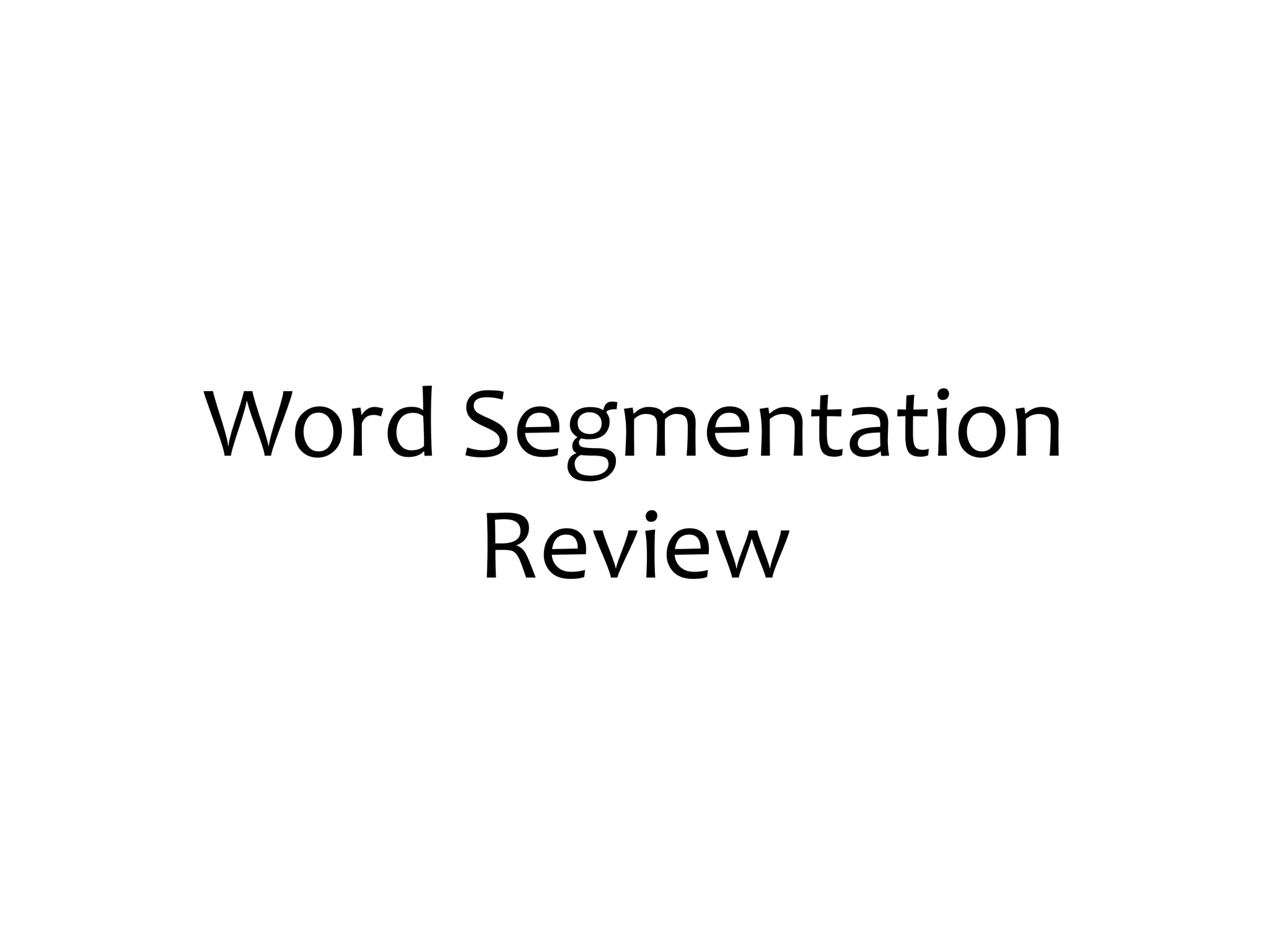 Word Segmentation
Review
 
