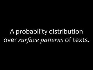 A probability distribution
over surface patterns of texts.
 