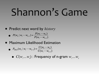 Shannon’s Game
• Predict next word by history
•
• Maximum Likelihood Estimation
•
• C(w1…wn) : Frequency of n-gram w1…wn
 