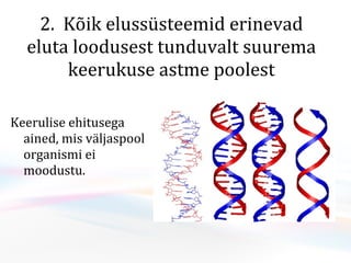 2.  Kõik elussüsteemid erinevad eluta loodusest tunduvalt suurema keerukuse astme poolest Keerulise ehitusega ained, mis väljaspool organismi ei moodustu. 
