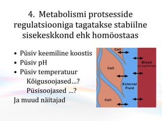4.  Metabolismi protsesside regulatsiooniga tagatakse stabiilne sisekeskkond ehk homöostaas P üsiv keemiline koostis  Püsiv pH Püsiv temperatuur K õigu soojased …? P üsisoojased …? Ja muud näitajad 