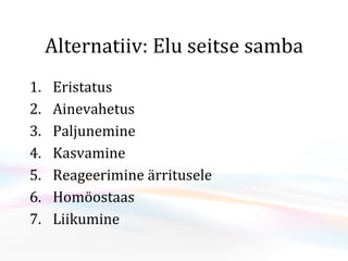 Alternatiiv: Elu seitse samba Eristatus Ainevahetus Paljunemine Kasvamine Reageerimine ärritusele Homöostaas Liikumine 