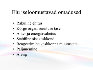 Elu iseloomustavad omadused R akuline ehitus  K õrge organiseerituse tase  Aine - ja energiavahetus  S tabiilne sisekeskkond  R eageerimine keskkonna muutustele P aljunemine  Areng   