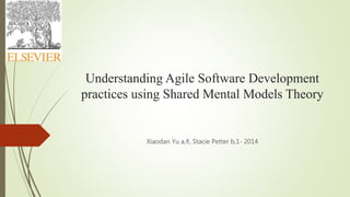 Understanding Agile Software Development
practices using Shared Mental Models Theory
Xiaodan Yu a,⇑, Stacie Petter b,1- 2014
 