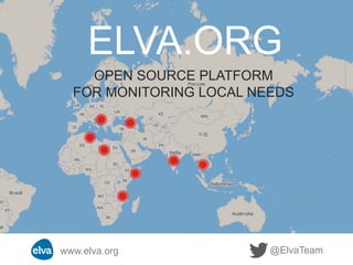 OPEN SOURCE PLATFORM
FOR MONITORING LOCAL NEEDS
@ElvaTeamwww.elva.org	
  
ELVA.ORG
 