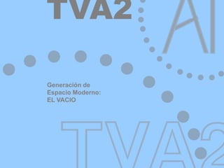 Generación de
Espacio Moderno:
EL VACIO
TVA2
 