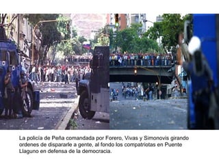 La policía de Peña comandada por Forero, Vivas y Simonovis girando ordenes de dispararle a gente, al fondo los compatriotas en Puente Llaguno en defensa de la democracia. 