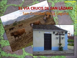 caminolavilla
                                   I
                                   N
EL VÍA CRUCIS DE SAN LÁZARO        V
                                   V
                                   E
  San Cristóbal de La Laguna       S
                                   T
                                   I
                                   G
                                   A
 