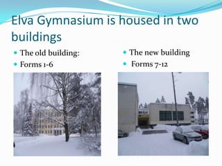 Elva Gymnasium is housed in two buildingsThe old building: Forms 1-6The new building Forms 7-12