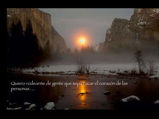 Quiero rodearme de gente que sepa tocar el corazón de las personas …  