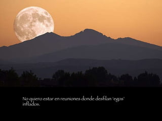 No quiero estar en reuniones donde desfilan ‘egos’ inflados.   
