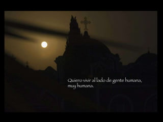 Quiero vivir al lado de gente humana, muy humana.   