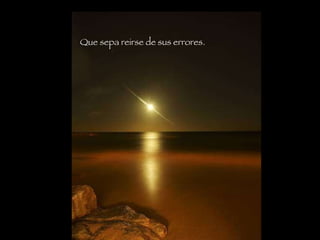 Que sepa reirse de sus errores.   