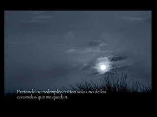 Pretendo no malemplear ni tan solo uno de los caramelos que me quedan.   