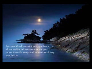 Me molestan los envidiosos, que tratan de desacreditar a los más capaces, para apropiarse de sus puestos, sus talentos y sus éxitos.   