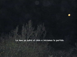 La luna ya subió al cielo e iniciamos la partida.
 