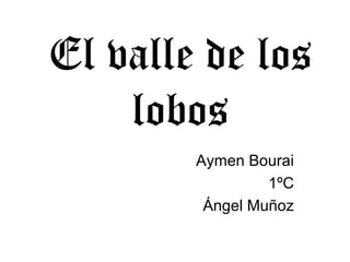 El valle de los
lobos
Aymen Bourai
1ºC
Ángel Muñoz
 
