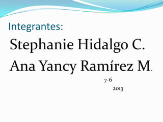 Integrantes:
Stephanie Hidalgo C.
Ana Yancy Ramírez M.
7-6
2013
 