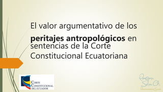 El valor argumentativo de los
peritajes antropológicos en
sentencias de la Corte
Constitucional Ecuatoriana
 