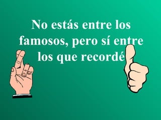 No estás entre los
famosos, pero sí entre
   los que recordé
 