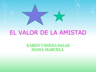 EL VALOR DE LA AMISTAD KAREN VANEXA SALAS DIANA MARCELA  