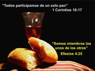 “Todos participamos de un solo pan”
1 Corintios 10:17
“Somos miembros los
unos de los otros”
Efesios 4:25
 