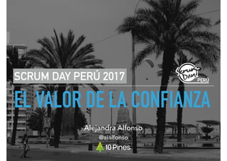 EL VALOR DE LA CONFIANZA
SCRUM DAY PERÚ 2017
@aialfonso
Alejandra Alfonso
 