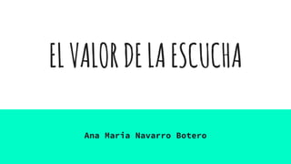 ELVALORDELAESCUCHA
Ana Maria Navarro Botero
 