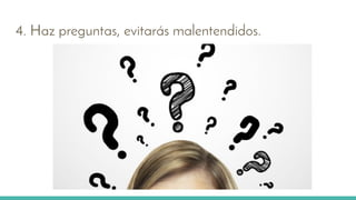 4. Haz preguntas, evitarás malentendidos.
 