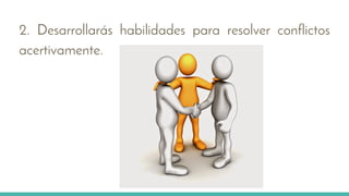 2. Desarrollarás habilidades para resolver conflictos
acertivamente.
 