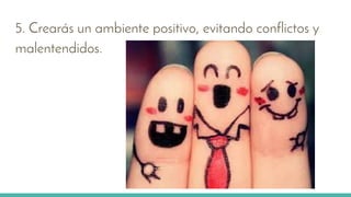 5. Crearás un ambiente positivo, evitando conflictos y
malentendidos.
 