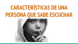 CARACTERÍSTICAS DE UNA
PERSONA QUE SABE ESCUCHAR
 