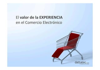 El valor de la EXPERIENCIA
en el Comercio Electrónico
 