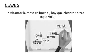 CLAVE 5
•Alcanzar la meta es bueno , hay que alcanzar otros
objetivos.
 