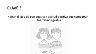 CLAVE 3
• Estar al lado de personas con actitud positiva que compartan
tus mismos gustos
 