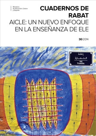 CUADERNOS DE
RABAT
AICLE: UN NUEVO ENFOQUE
EN LA ENSEÑANZA DE ELE
30/2014
Ministerio
de Educación, Cultura
y Deporte
 